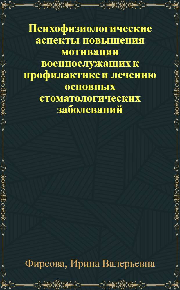 Психофизиологические аспекты повышения мотивации военнослужащих к профилактике и лечению основных стоматологических заболеваний : автореф. дис. на соиск. учен. степ. к.м.н. : спец. 14.00.21 : спец. 03.00.13