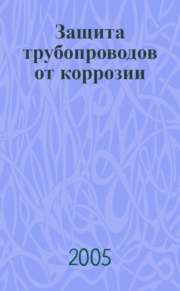 Защита трубопроводов от коррозии : учебное пособие для студентов высших учебных заведений, обучающихся по направлению подготовки бакалавров и магистров 130500 "Нефтегазовое дело" и специальности 130501 "Проектирование, сооружение и эксплуатация газонефтепроводов и газонефтехранилищ" направления подготовки дипломированных специалистов 130500 "Нефтегазовое дело"