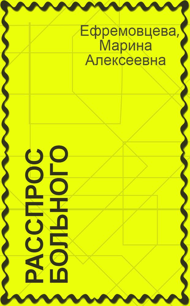 Расспрос больного = Interview with the patient : для студентов III курса медицинского факультета специальности "Лечебное дело" : учебно-методическое пособие на русском и английском языках