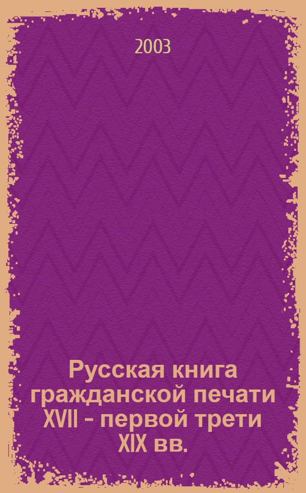 Русская книга гражданской печати XVII - первой трети XIX вв. : сводный каталог