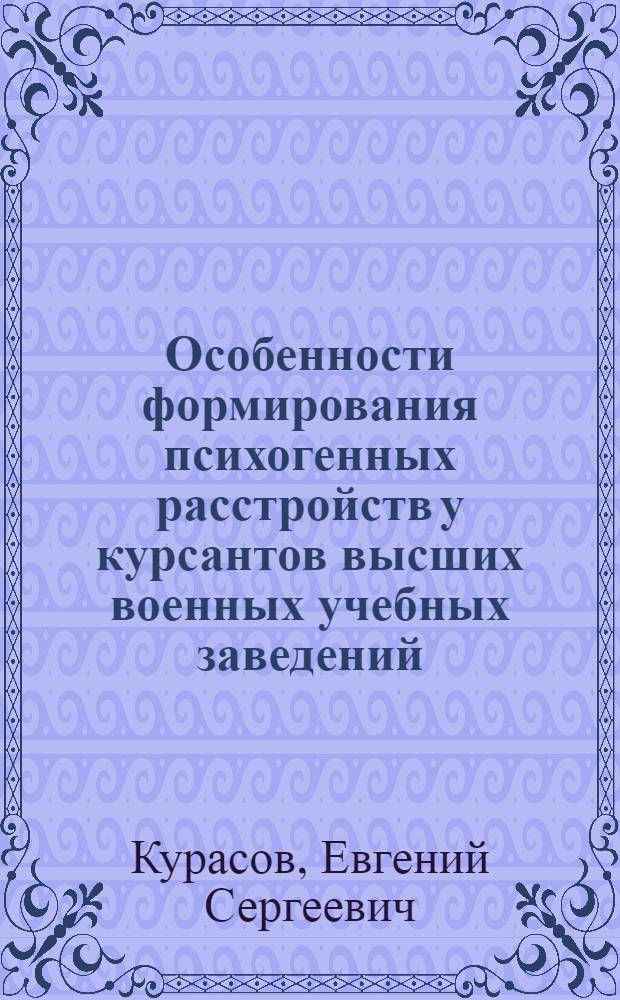 Особенности формирования психогенных расстройств у курсантов высших военных учебных заведений : автореф. дис. на соиск. учен. степ. к.м.н. : спец. 14.00.18