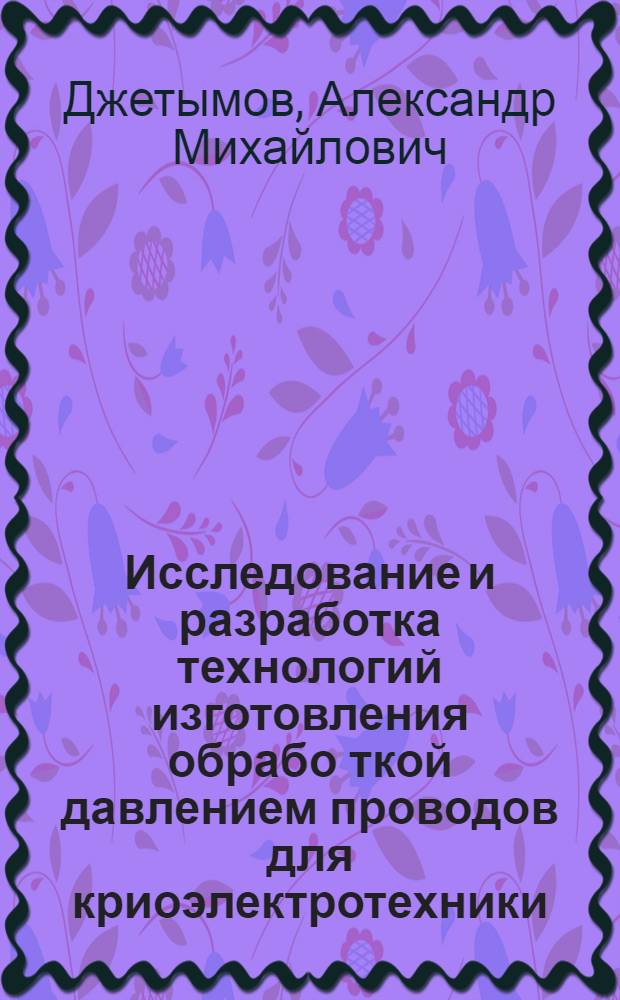 Исследование и разработка технологий изготовления обрабо[т]кой давлением проводов для криоэлектротехники : автореф. дис. на соиск. учен. степ. д-ра техн. наук : специальность 05.16.05 Обработка металлов давлением