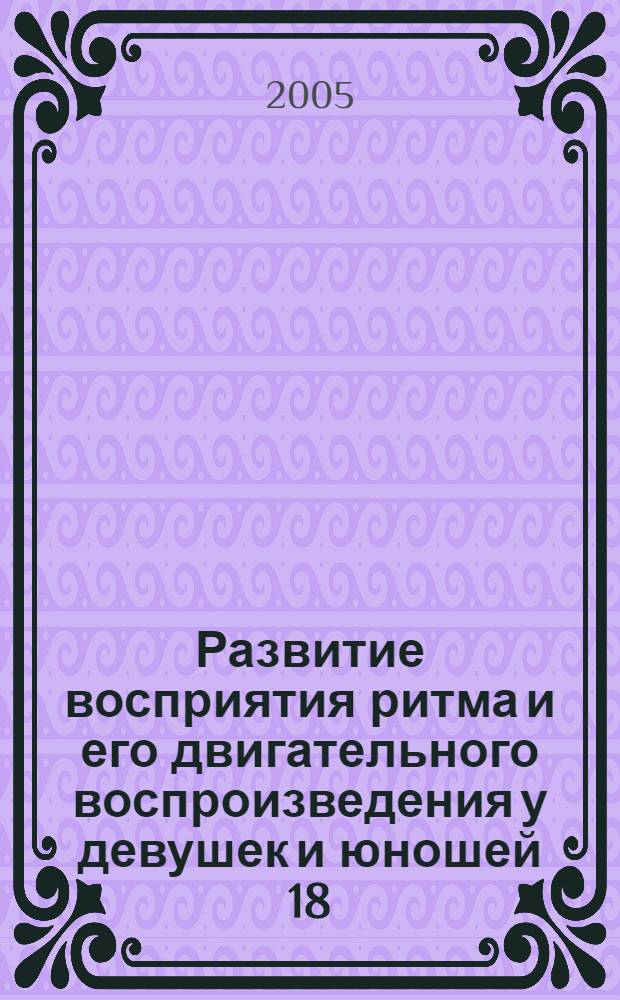 Развитие восприятия ритма и его двигательного воспроизведения у девушек и юношей 18 - 20 лет средствами ритмической гимнастики : автореф. дис. на соиск. учен. степ. к.п.н. : спец. 13.00.04