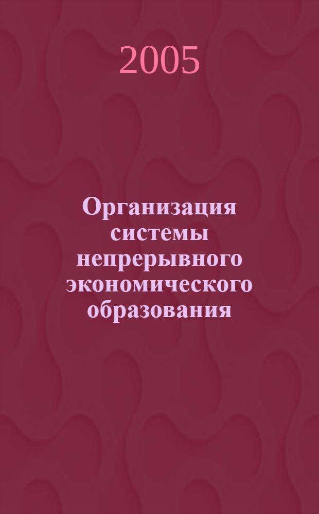 Организация системы непрерывного экономического образования : автореф. дис. на соиск. учен. степ. к.э.н. : спец. 08.00.05