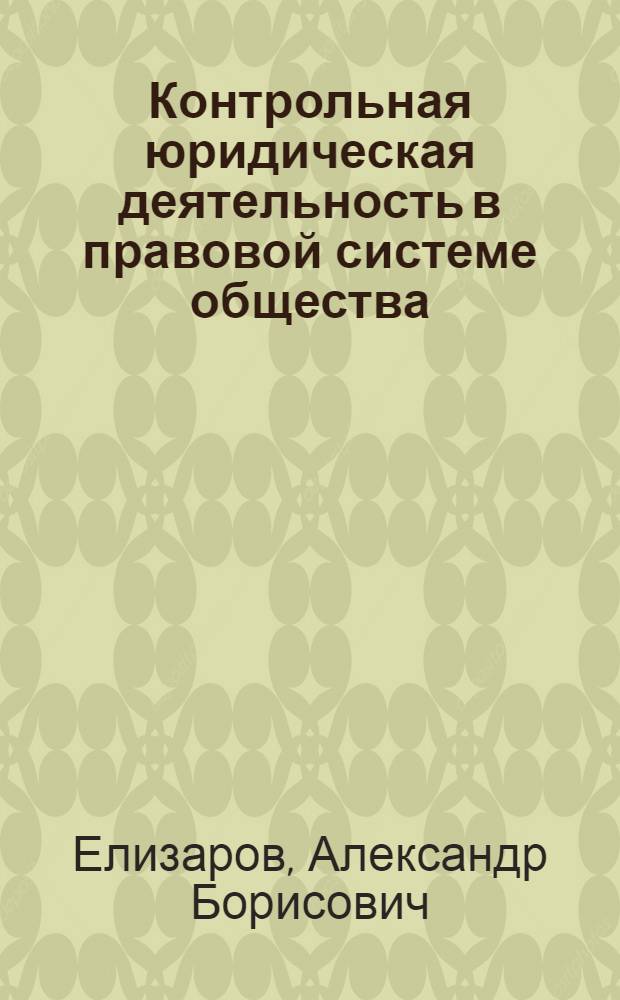 Контрольная юридическая деятельность в правовой системе общества : автореф. дис. на соиск. учен. степ. канд. юрид. наук : специальность 12.00.01 <Теория и история права и государства; история правовых учений>