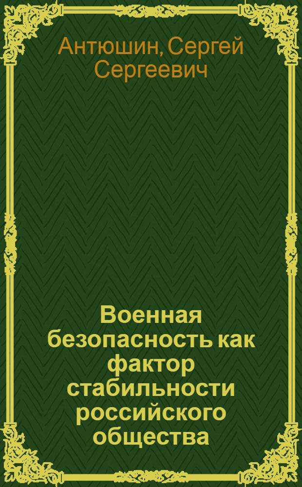 Военная безопасность как фактор стабильности российского общества (социально - философский анализ) : автореф. дис. на соиск. учен. степ. д.филос.н. : спец. 09.00.11