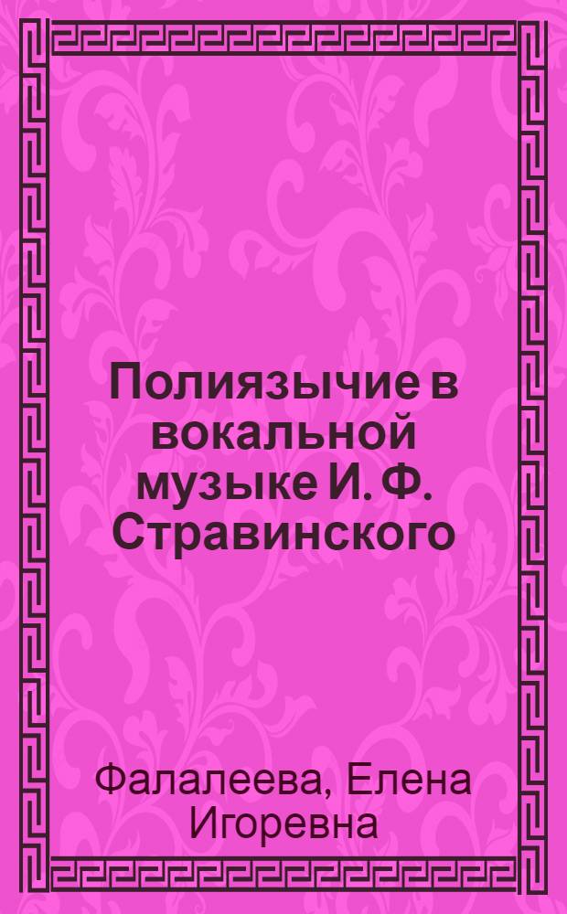 Полиязычие в вокальной музыке И. Ф. Стравинского (к постановке проблемы) : автореф. дис. на соиск. учен. степ. к.иск. : спец. 17.00.02