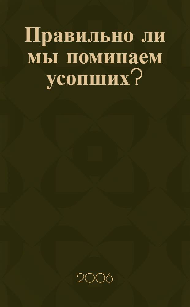 Правильно ли мы поминаем усопших? : как молиться об усопших в церкви, дома и на клабище. Зачем мы подаем записки об упокоении. Что можно приносить в церковь в память об усопших. Как завести домашний помянник. Как приготовить кутию. Как устроить поминальный стол
