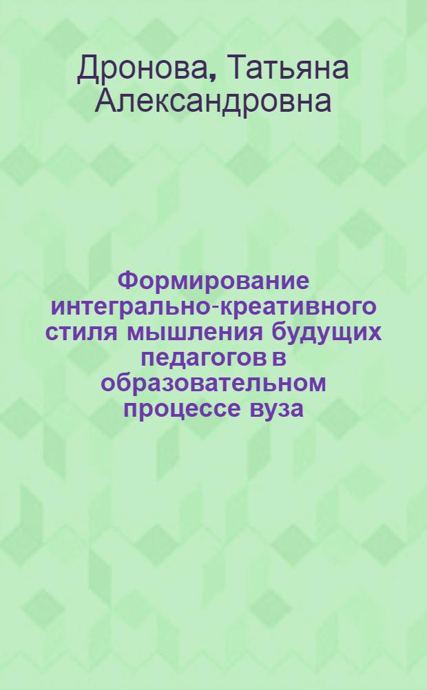 Формирование интегрально-креативного стиля мышления будущих педагогов в образовательном процессе вуза : автореф. дис. на соиск. учен. степ. к.п.н. : спец. 13.00.01