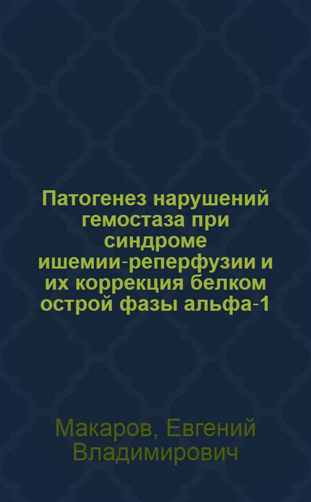 Патогенез нарушений гемостаза при синдроме ишемии-реперфузии и их коррекция белком острой фазы альфа-1-кислым гликопротеином : автореф. дис. на соиск. учен. степ. канд. мед. наук : специальность 14.00.16 <Патол. физиология> ; специальность 03.00.04 <Биохимия>