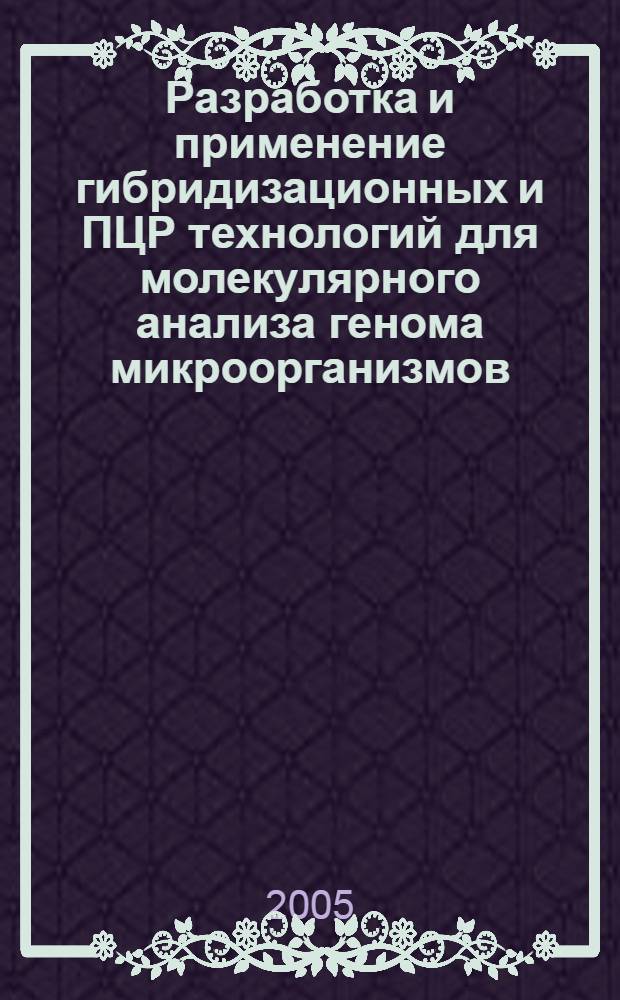 Разработка и применение гибридизационных и ПЦР технологий для молекулярного анализа генома микроорганизмов : автореф. дис. на соиск. учен. степ. д.б.н. : спец. 03.00.15