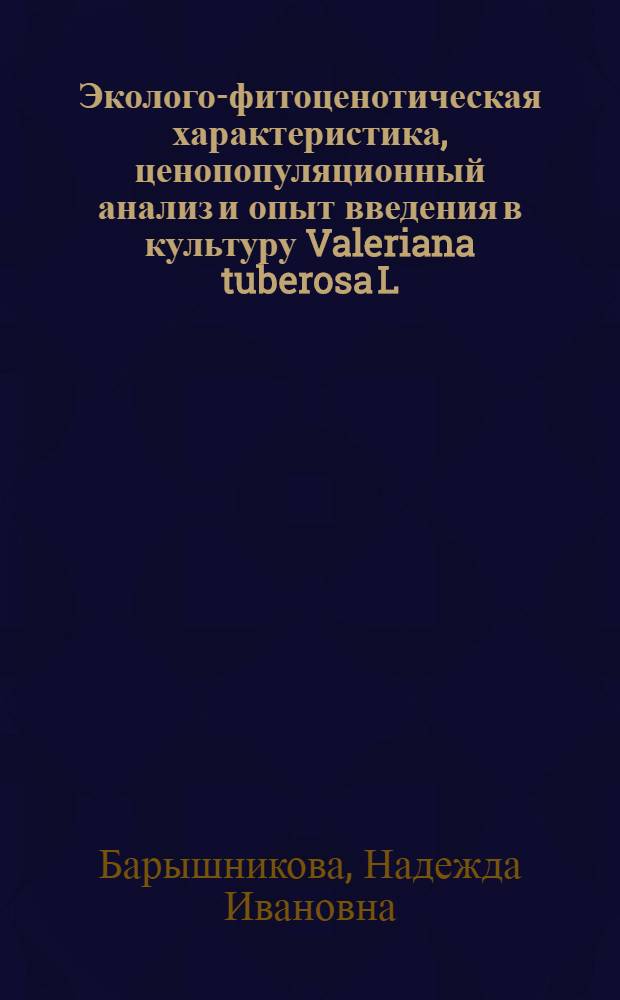Эколого-фитоценотическая характеристика, ценопопуляционный анализ и опыт введения в культуру Valeriana tuberosa L. и Valeriana dubia bunge в степном Зауралье Республики Башкортостан : автореф. дис. на соиск. учен. степ. к.б.н. : спец. 03.00.05 : спец. 06.01.09