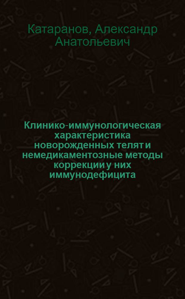 Клинико-иммунологическая характеристика новорожденных телят и немедикаментозные методы коррекции у них иммунодефицита : автореф. дис. на соиск. учен. степ. к.вет.н. : спец. 16.00.07