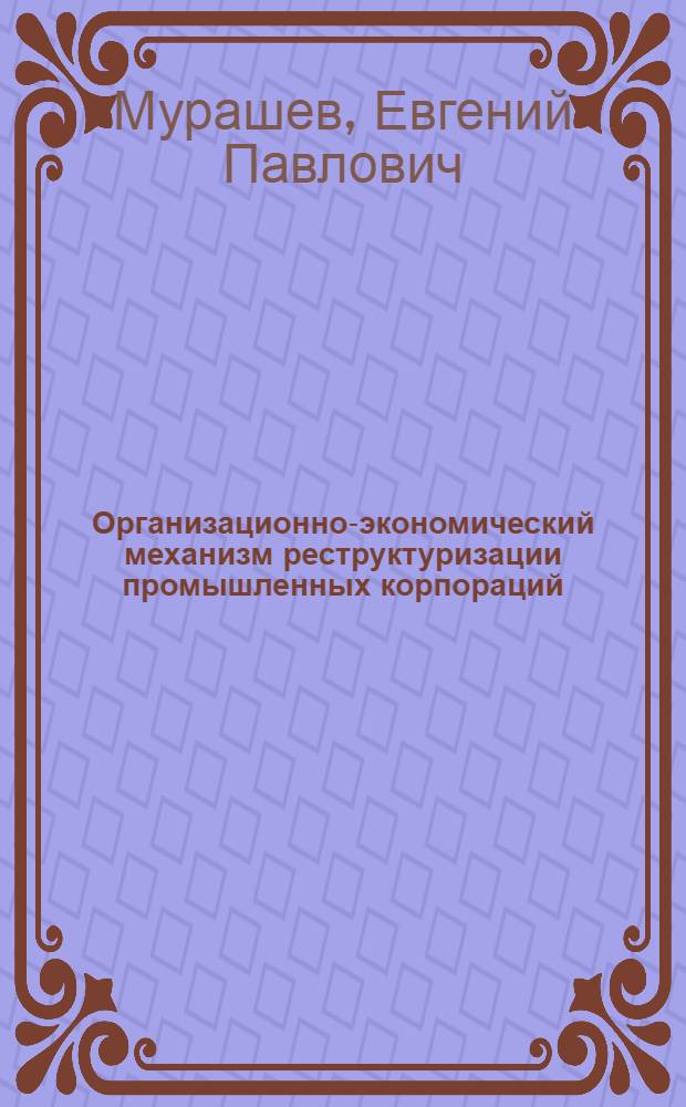 Организационно-экономический механизм реструктуризации промышленных корпораций : автореф. дис. на соиск. учен. степ. к.э.н. : спец. 08.00.05