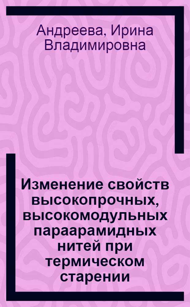Изменение свойств высокопрочных, высокомодульных параарамидных нитей при термическом старении : автореф. дис. на соиск. учен. степ. к.т.н. : спец. 05.19.01