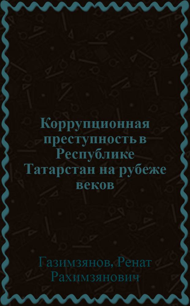 Коррупционная преступность в Республике Татарстан на рубеже веков : (Криминолог. исследование) : автореф. дис. на соиск. учен. степ. к.ю.н. : спец. 12.00.08