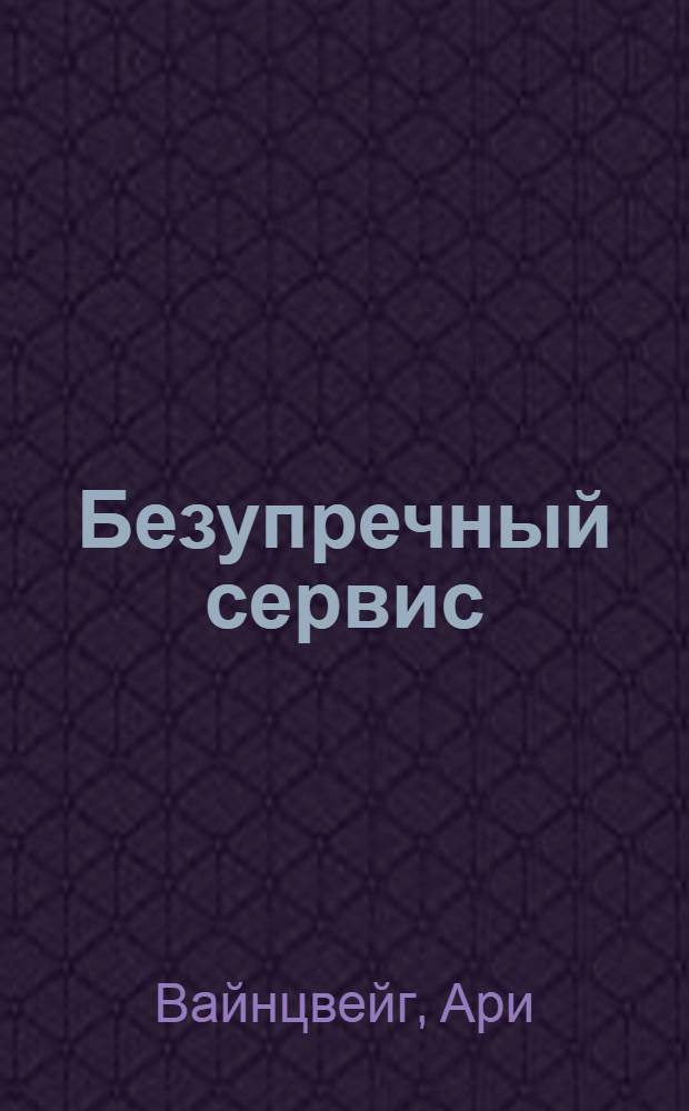 Безупречный сервис : чтобы каждый клиент чувствовал себя королем : технологии отличного обслуживания от компании Zingerman's самой популярной закусочной Америки