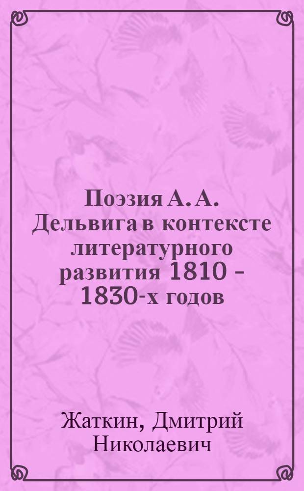 Поэзия А. А. Дельвига в контексте литературного развития 1810 - 1830-х годов (традиции и новаторство) : автореф. дис. на соиск. учен. степ. д.филол.н. : спец. 10.01.01
