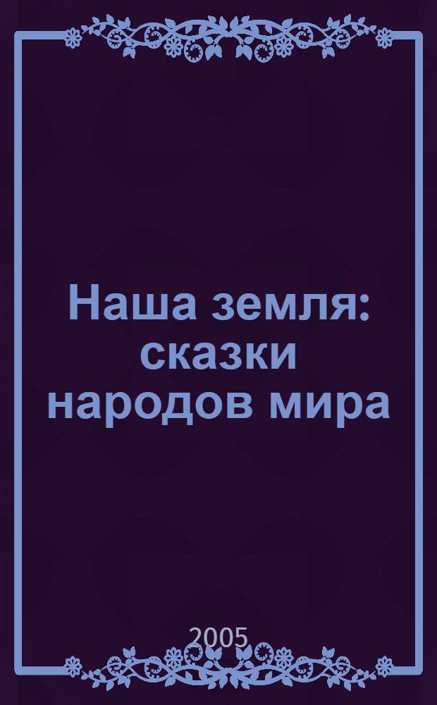 Наша земля : сказки народов мира : книга для чтения взрослыми детям : для детей старшего дошкольного возраста