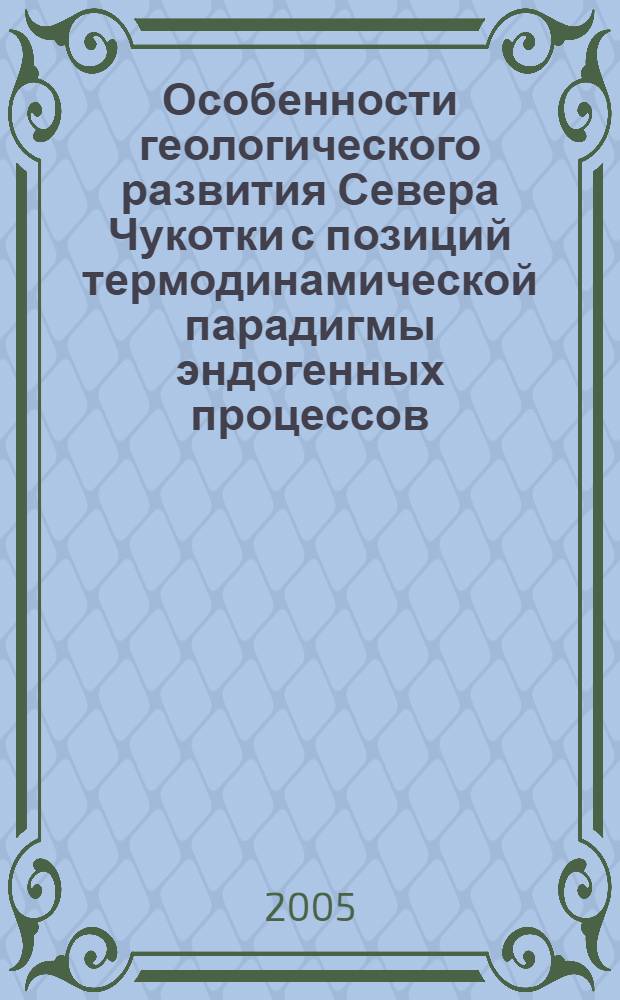 Особенности геологического развития Севера Чукотки с позиций термодинамической парадигмы эндогенных процессов = Geologic history of Northern Chukotka from viewpoints of a thermodynamic paradigm of endogenous processes