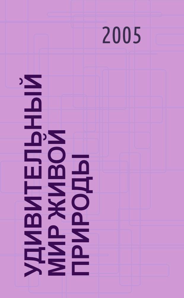 Удивительный мир живой природы : иллюстрированная энциклопедия