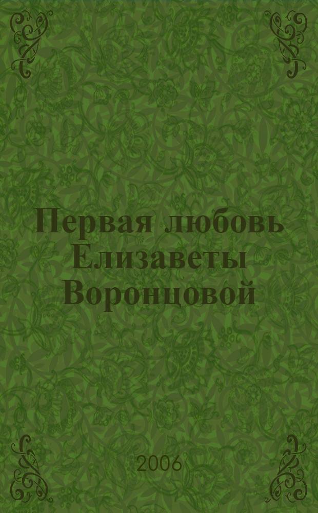 Первая любовь Елизаветы Воронцовой : роман