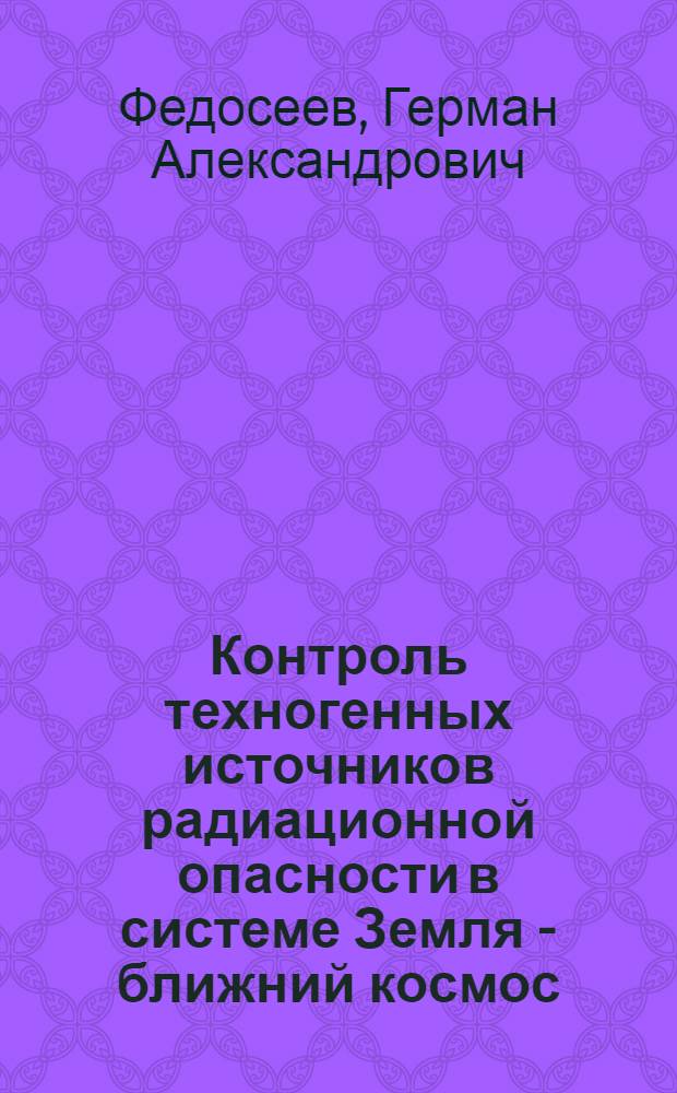 Контроль техногенных источников радиационной опасности в системе Земля - ближний космос : автореферат диссертации на соискание ученой степени д.т.н. : специальность 05.26.02
