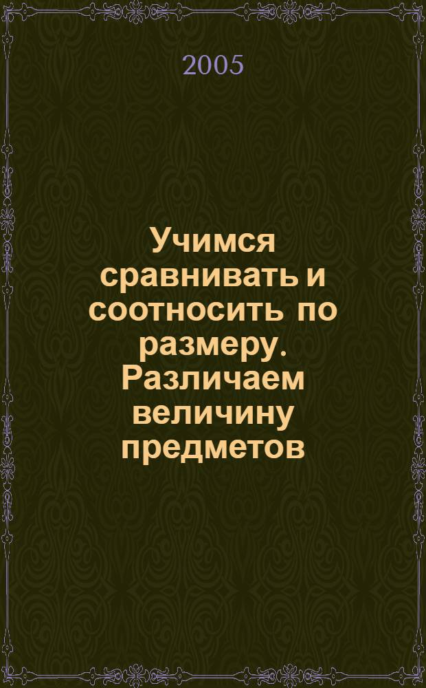 Учимся сравнивать и соотносить по размеру. Различаем величину предметов : 4-5 лет