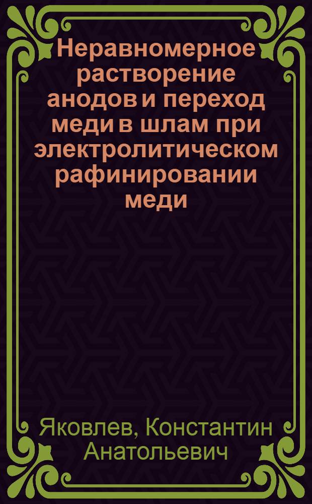Неравномерное растворение анодов и переход меди в шлам при электролитическом рафинировании меди : автореф. дис. на соиск. учен. степ. к.х.н. : спец. 05.17.03