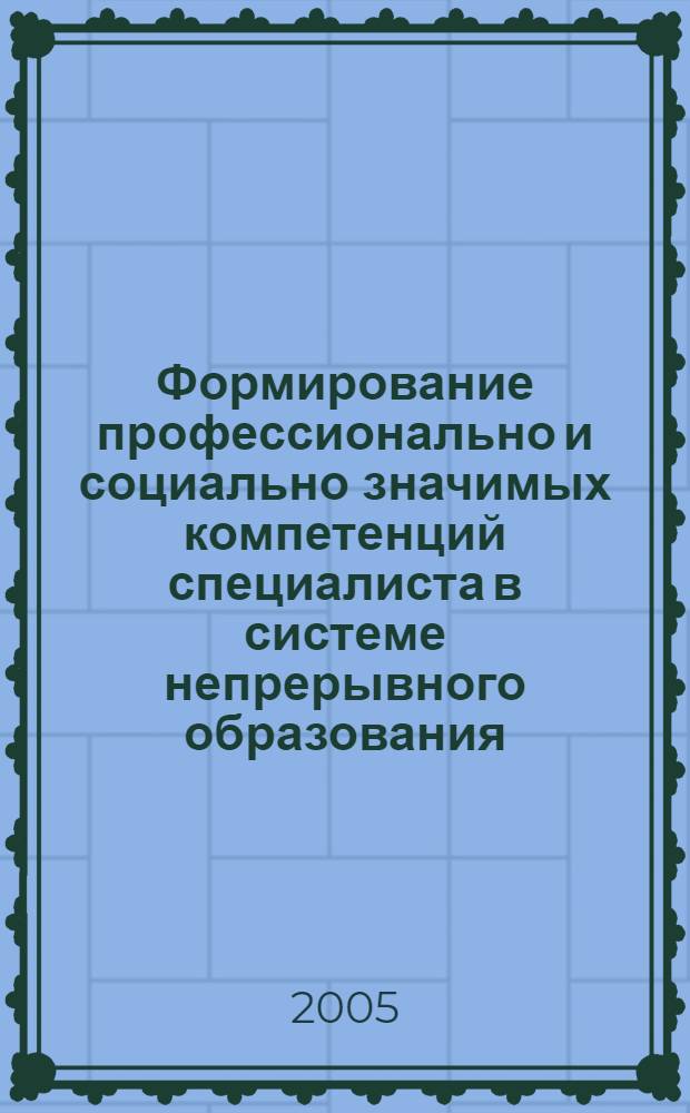 Формирование профессионально и социально значимых компетенций специалиста в системе непрерывного образования : материалы межрегиональной научно-практической конференции 13-14 мая