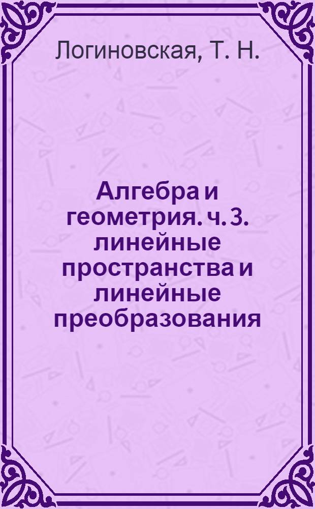 Алгебра и геометрия. ч. 3. линейные пространства и линейные преобразования