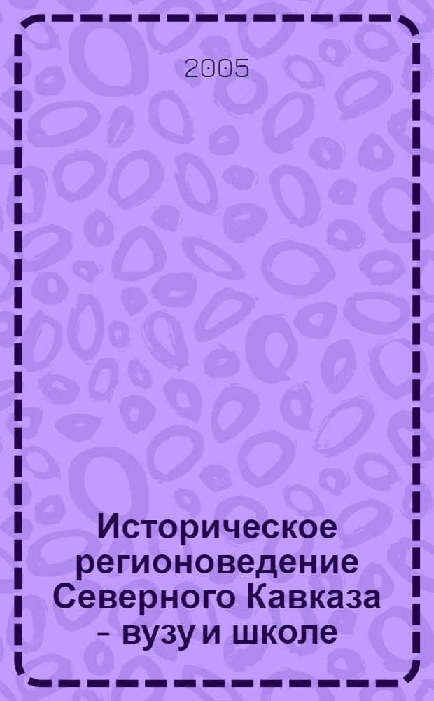 Историческое регионоведение Северного Кавказа - вузу и школе : (материалы 9-й всероссийской научно-практической конференции) : 50-летию профессора, академика МАН Натальи Николаевна Великой посвящается