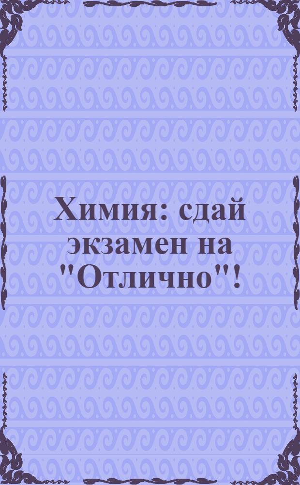 Химия : сдай экзамен на "Отлично"! : для учащихся 9-11 классов : 80 тем
