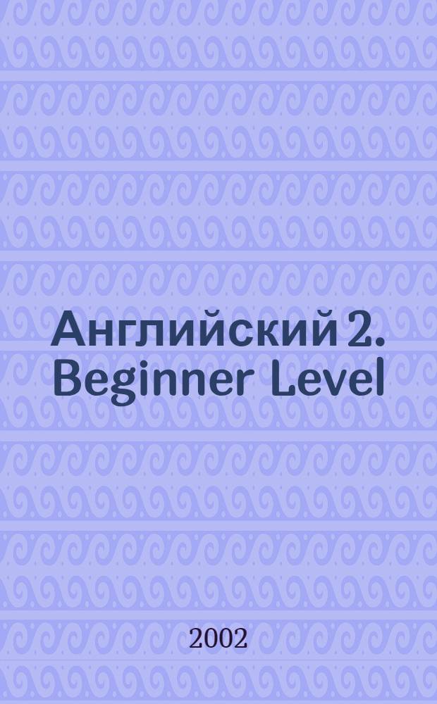 Английский 2. Beginner Level (начальный) : путь к совершенству : полный интерактивный курс : 30 уроков в 6-ти главах, более 20 минут видеофрагментов, более 90 минут аудиоинформации и диалогов, учебник по грамматике с тестами, "Озвученный" словарь к каждому уроку, толковый словарь английского языка на 40000 терминов, около 200 заданий, упражнений и тестов, более 20 игровых ситуаций и игр