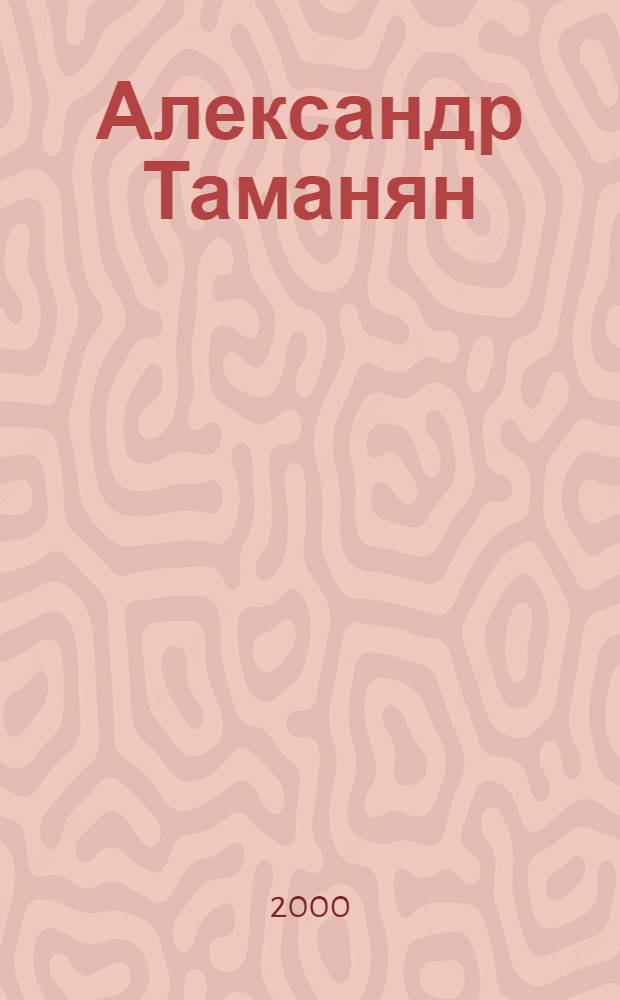 Александр Таманян (1878-1936) : сборник документов и материалов : к 120-летию со дня рождения