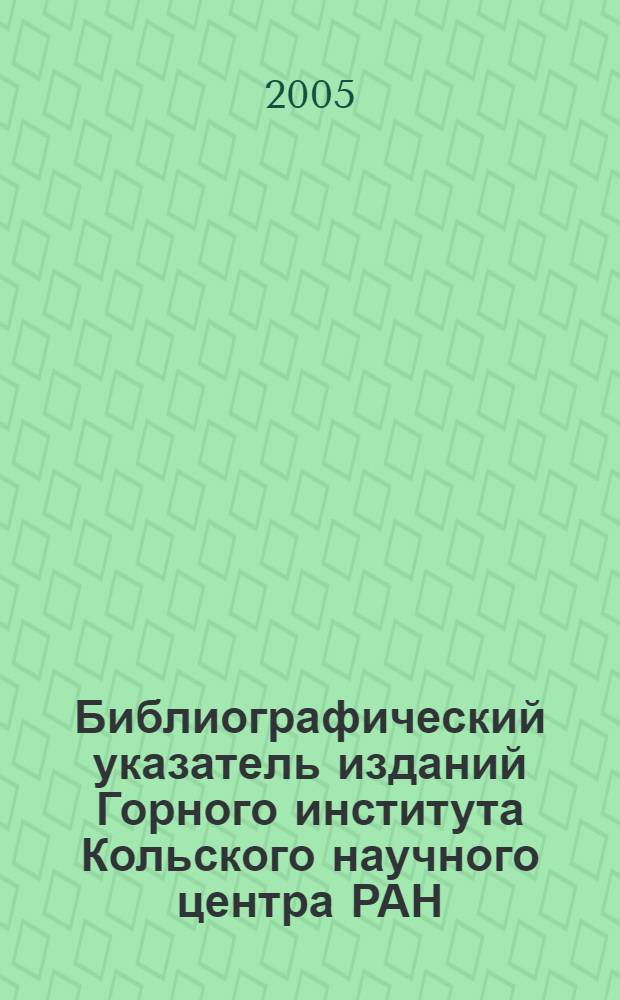 Библиографический указатель изданий Горного института Кольского научного центра РАН : (1998 2-е полугодие - 2003 гг.)