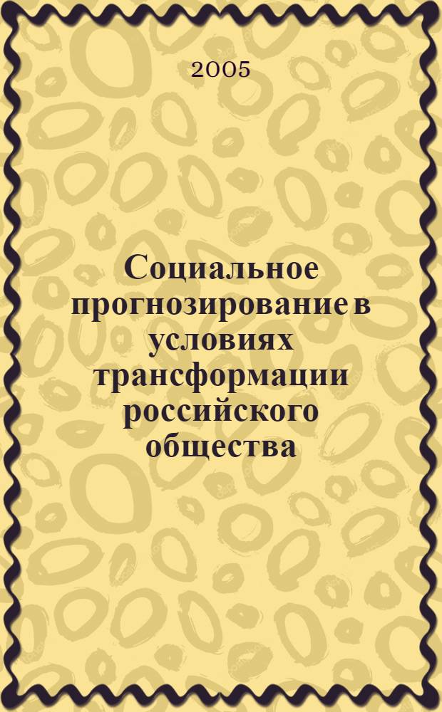 Социальное прогнозирование в условиях трансформации российского общества: комплексный социологический анализ : автореф. дис. на соиск. учен. степ. д.социол.н. : спец. 22.00.04