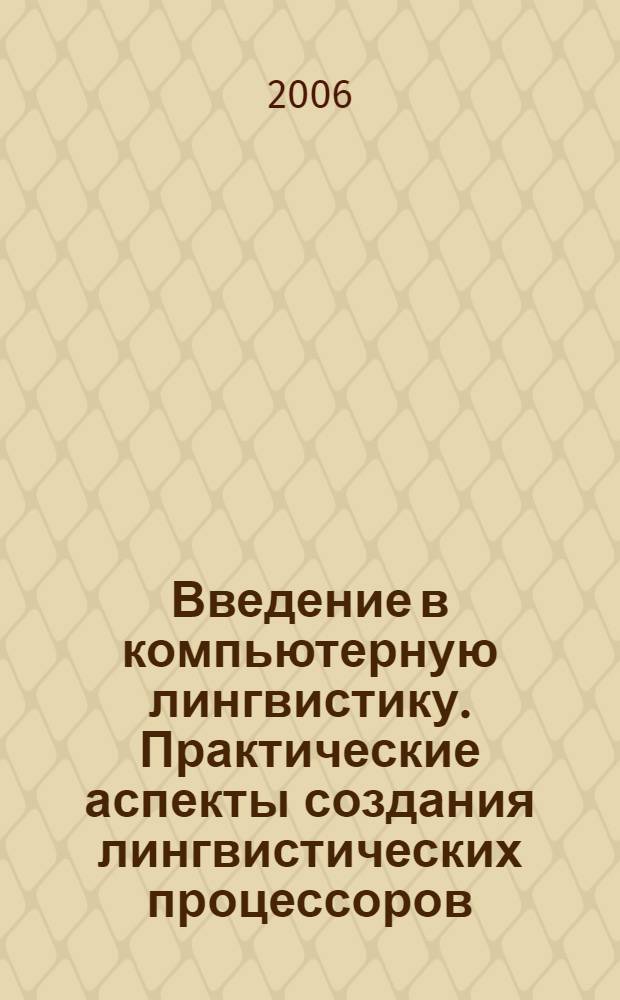 Введение в компьютерную лингвистику. Практические аспекты создания лингвистических процессоров : учебное пособие для студентов факультета ВМиК МГУ