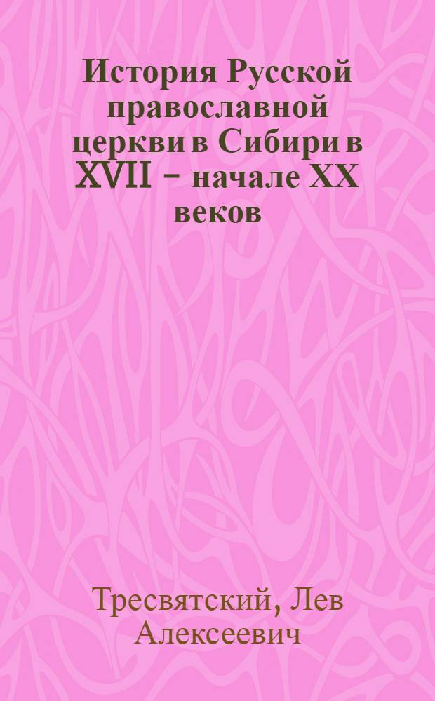 История Русской православной церкви в Сибири в XVII - начале ХХ веков : учеб. пособие