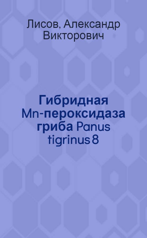 Гибридная Mn-пероксидаза гриба Panus tigrinus 8/18 : автореф. дис. на соиск. учен. степ. канд. биол. наук : спец. 03.00.04