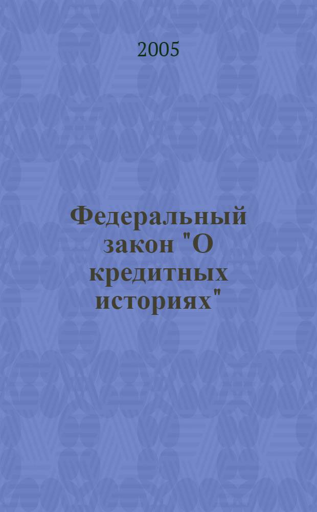 Федеральный закон "О кредитных историях" : от 30 декабря 2004 года N&deg; 218-ФЗ : в редакции Федерального закона от 21.07.2005 N&deg; 110-ФЗ