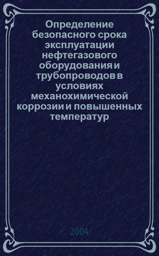 Определение безопасного срока эксплуатации нефтегазового оборудования и трубопроводов в условиях механохимической коррозии и повышенных температур : автореф. дис. на соиск. учен. степ. к.т.н. : спец. 05.26.03
