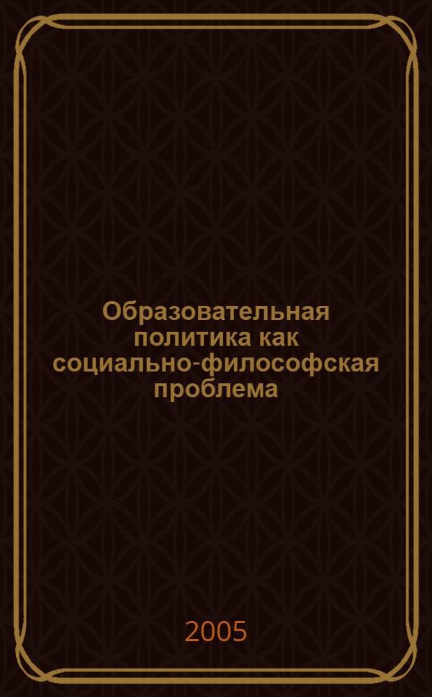 Образовательная политика как социально-философская проблема : автореф. дис. на соиск. учен. степ. канд. филос. наук : спец. 09.00.11