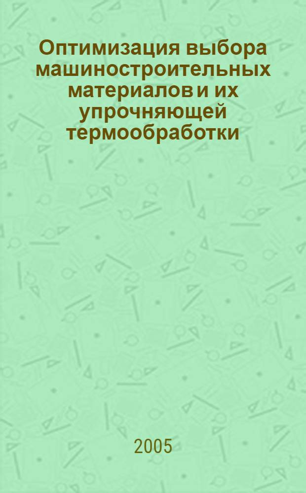 Оптимизация выбора машиностроительных материалов и их упрочняющей термообработки : база необходимых знаний для подготовки бакалавров, дипломированных специалистов