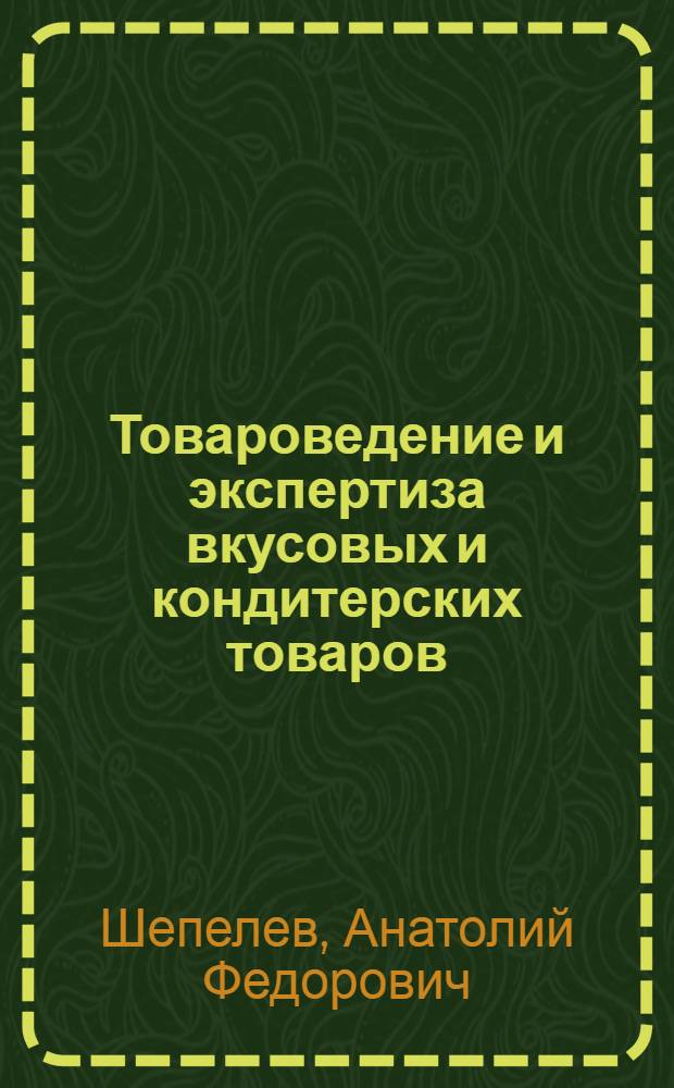 Товароведение и экспертиза вкусовых и кондитерских товаров : учебное пособие для студентов высших учебных заведений, обучающихся по экономическим специальностям