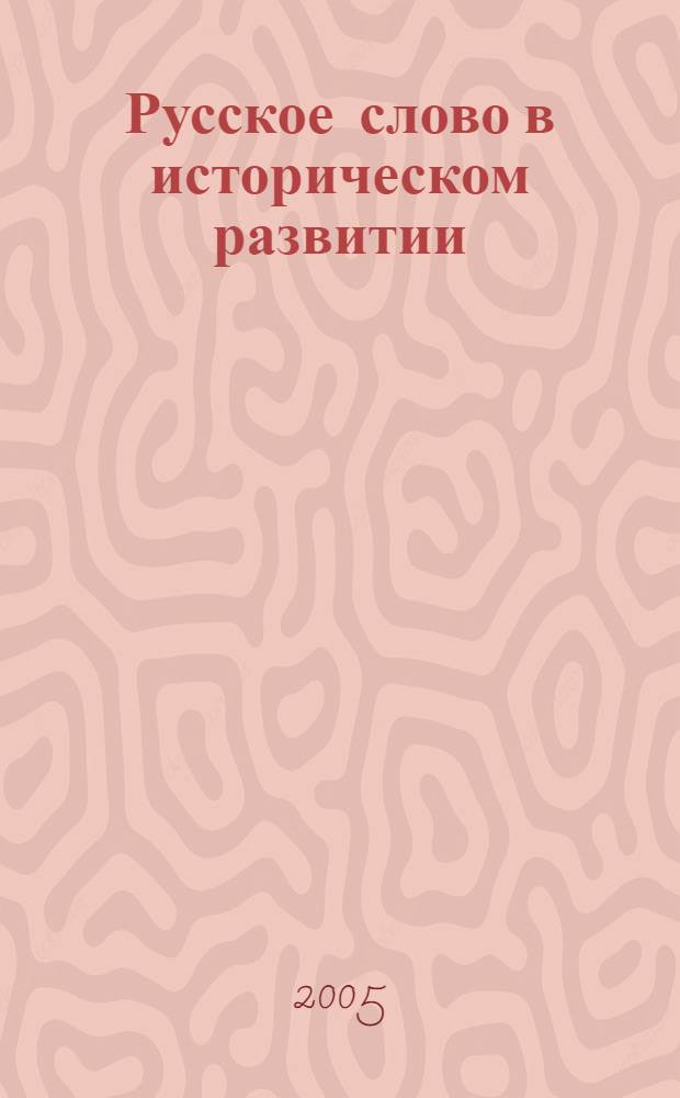 Русское слово в историческом развитии : (XIV-XIX века) : материалы секции "Историческая лексикология и лексикография" XXXIV Международной филологической конференции, 14-17 марта 2005 года