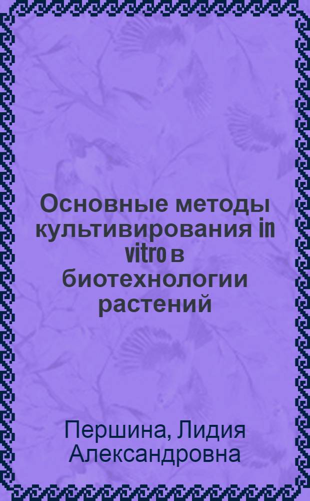 Основные методы культивирования in vitro в биотехнологии растений : учеб. пособие