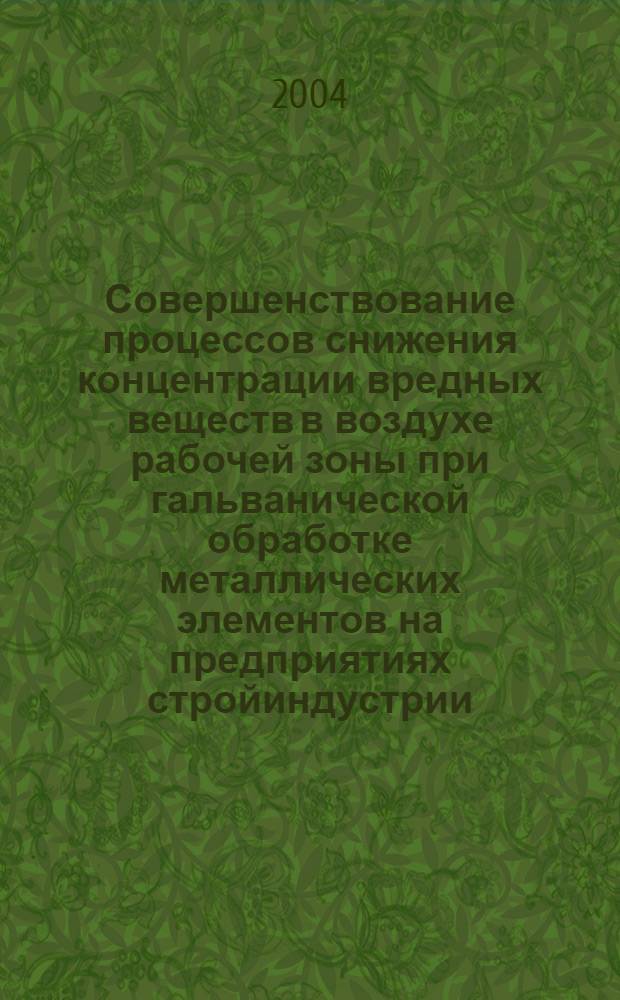 Совершенствование процессов снижения концентрации вредных веществ в воздухе рабочей зоны при гальванической обработке металлических элементов на предприятиях стройиндустрии : автореф. дис. на соиск. учен. степ. к.т.н. : спец. 05.26.01