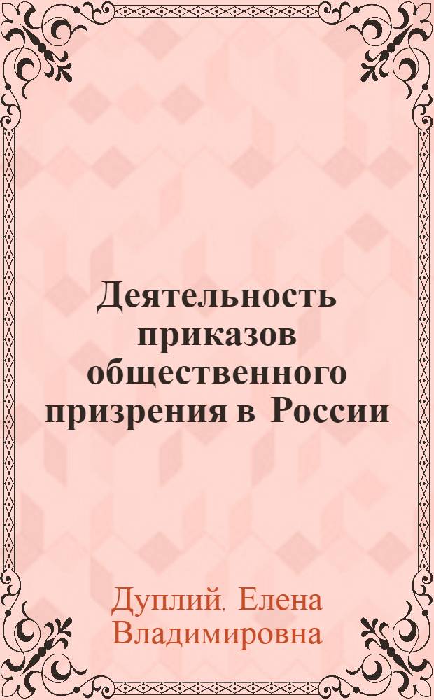 Деятельность приказов общественного призрения в России (1775-1864 гг.) : комплексное исследование института первых региональных структур социальной помощи и поддержки