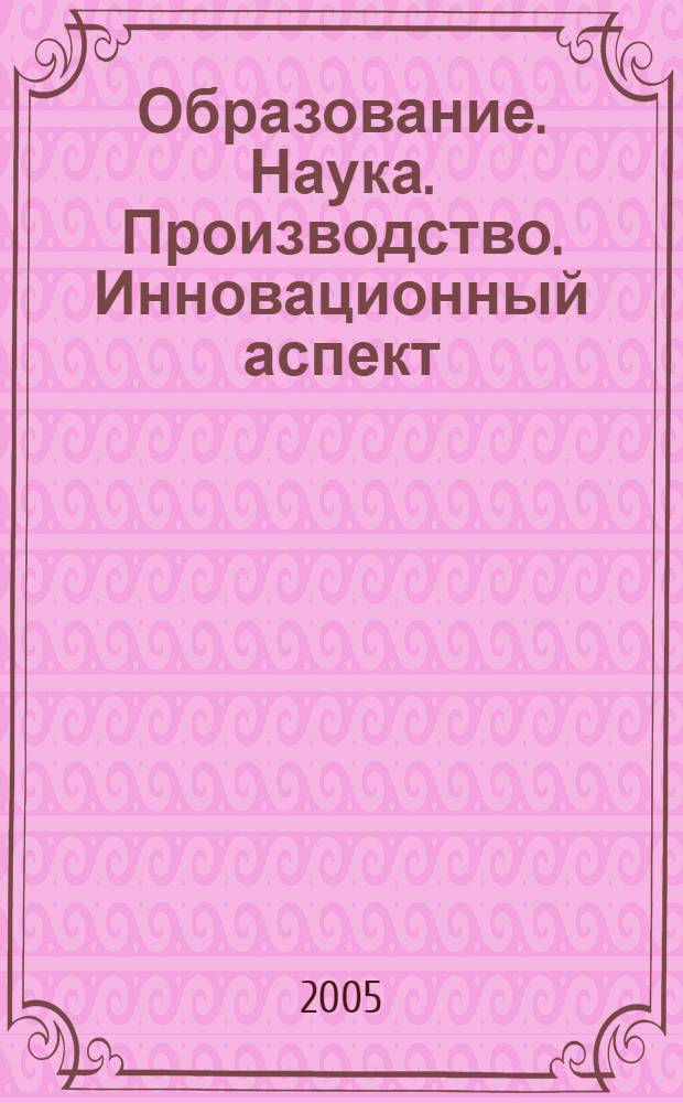 Образование. Наука. Производство. Инновационный аспект : сборник трудов научно-практической конференции, посвященной 50-летию Чебоксарского института (филиала) Московского государственного открытого университета, 21-22 апреля, 2005 г.